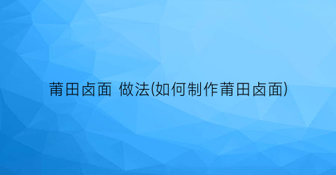 “莆田卤面 做法(如何制作莆田卤面)